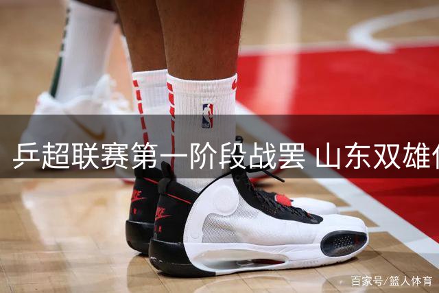 乒超联赛第一阶段战罢 山东双雄保持不败金身