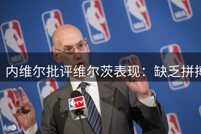 内维尔批评维尔茨表现：缺乏拼搏精神需改进