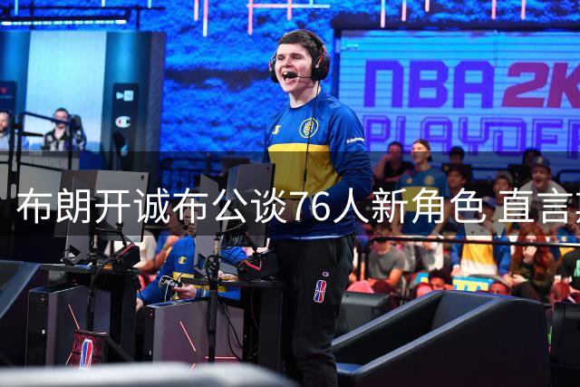 布朗开诚布公谈76人新角色 直言期待携手詹姆斯共创王朝