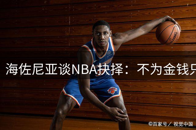 海佐尼亚谈NBA抉择：不为金钱只为梦想