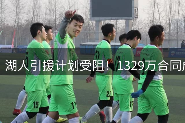 湖人引援计划受阻！1329万合同成交易绊脚石 库明加争夺战现变数
