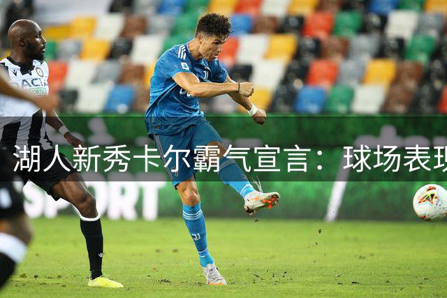 湖人新秀卡尔霸气宣言：球场表现才是王道 发型好坏无所谓！