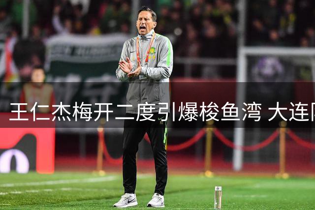 王仁杰梅开二度引爆梭鱼湾 大连队四球狂胜锁定东北超四强席位