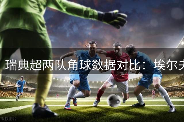 瑞典超两队角球数据对比：埃尔夫斯堡稳居前列