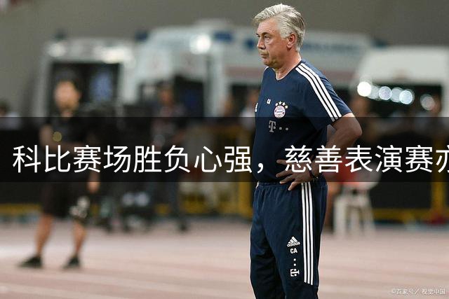 科比赛场胜负心强，慈善表演赛亦全力以赴