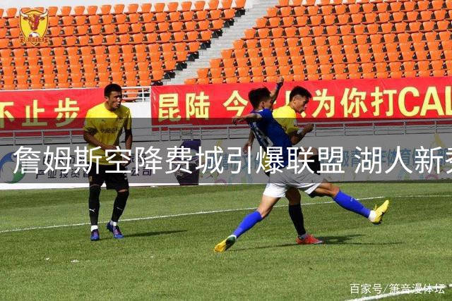 詹姆斯空降费城引爆联盟 湖人新秀布朗尼未来成谜