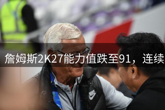 詹姆斯2K27能力值跌至91，连续21年前十纪录告终
