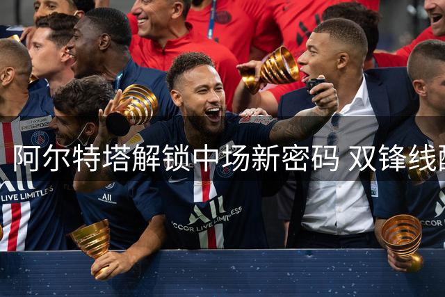 阿尔特塔解锁中场新密码 双锋线配置或成枪手卫冕关键