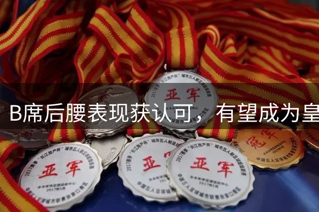B席后腰表现获认可，有望成为皇马主力后腰人选