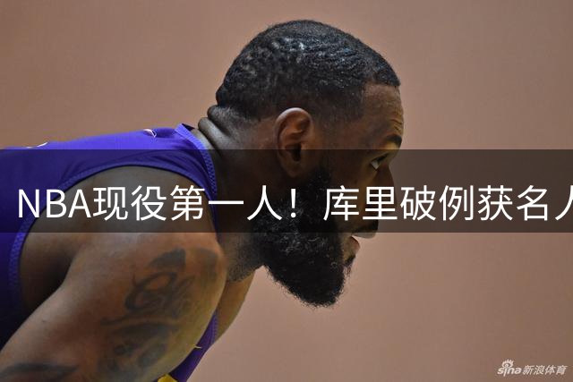 NBA现役第一人！库里破例获名人堂专属展区创历史